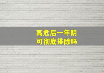 高危后一年阴 可彻底排除吗